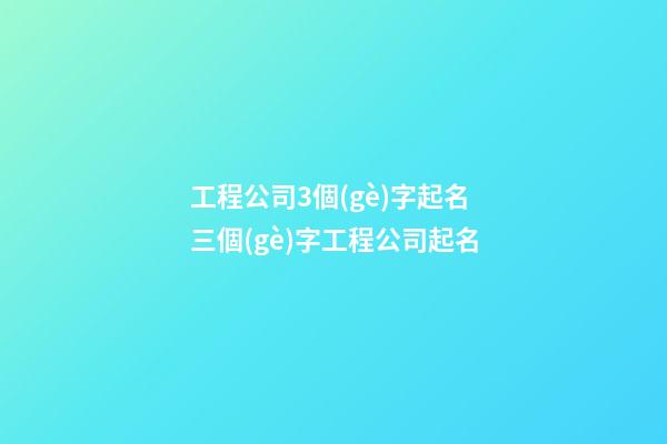 工程公司3個(gè)字起名 三個(gè)字工程公司起名-第1張-公司起名-玄機(jī)派
